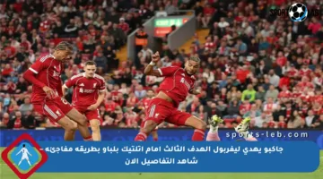 جاكبو يهدي ليفربول الهدف الثالث أمام أتلتيك بلباو بطريقة مفاجئة – شاهد التفاصيل الآن